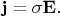 $\mathbf{j}=\sigma\mathbf{E}.$