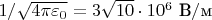 $1/\sqrt{4\pi\varepsilon_0}=3\sqrt{10}\cdot 10^{6}\text{ В}/\text{м}$