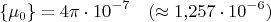 $$\{\mu_0\}=4\pi\cdot 10^{-7}\quad(\approx 1{,}257\cdot 10^{-6})$$