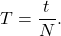 \[T = \frac{t}{N}.\]