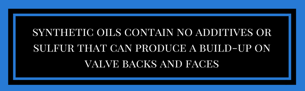 synthetic oils contain no additives or sulfur that can produce a build-up on valve backs and faces